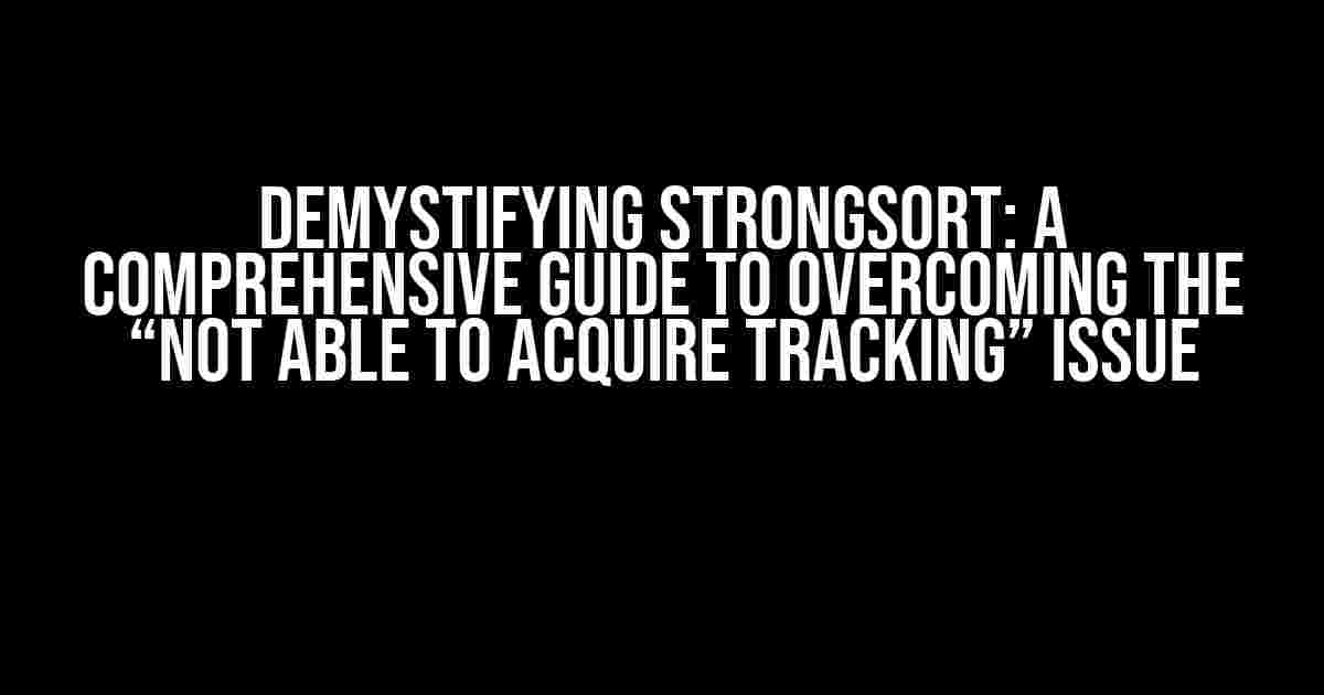 Demystifying StrongSort: A Comprehensive Guide to Overcoming the “Not able to acquire Tracking” Issue