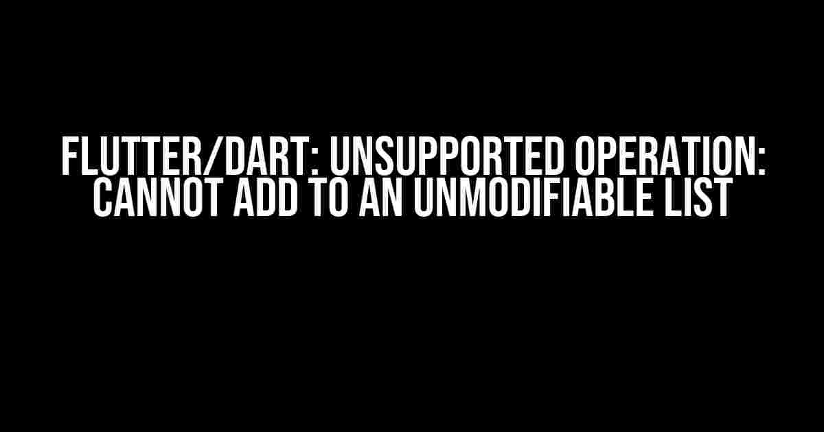 Flutter/Dart: Unsupported operation: Cannot add to an unmodifiable list