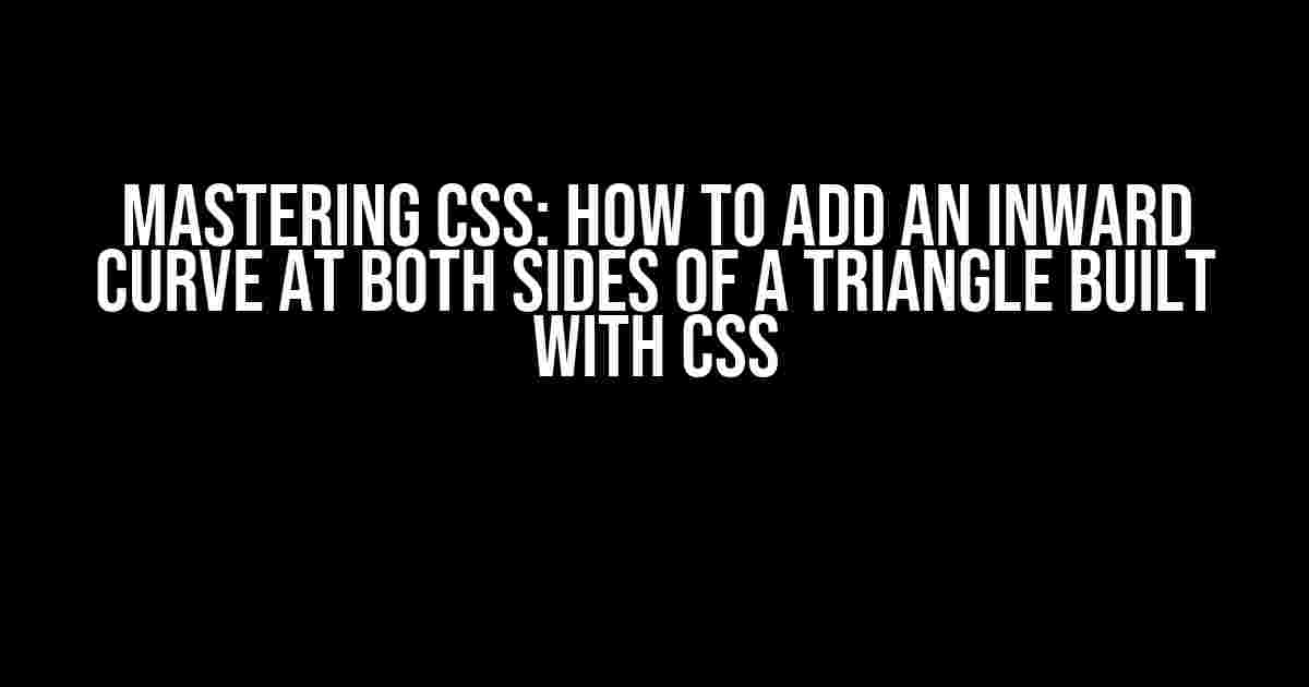 Mastering CSS: How to Add an Inward Curve at Both Sides of a Triangle Built with CSS