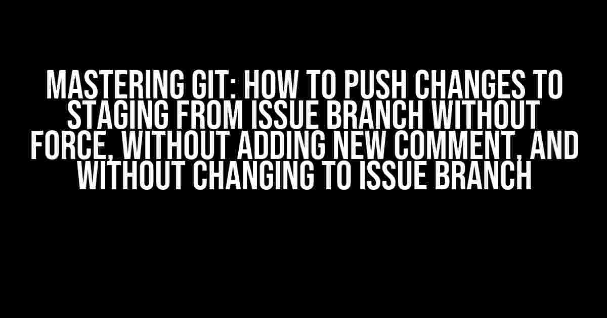 Mastering Git: How to Push Changes to Staging from Issue Branch Without Force, Without Adding New Comment, and Without Changing to Issue Branch