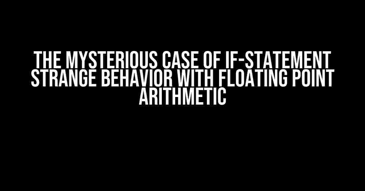 The Mysterious Case of If-Statement Strange Behavior with Floating Point Arithmetic