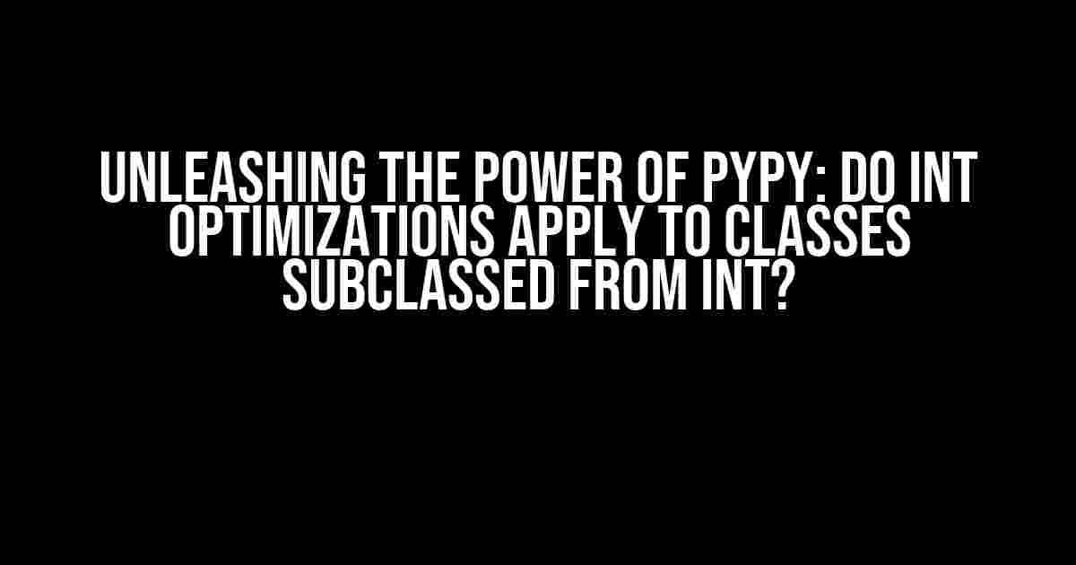 Unleashing the Power of PyPy: Do int Optimizations Apply to Classes Subclassed from int?