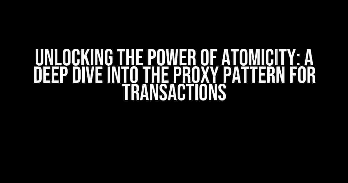 Unlocking the Power of Atomicity: A Deep Dive into the Proxy Pattern for Transactions