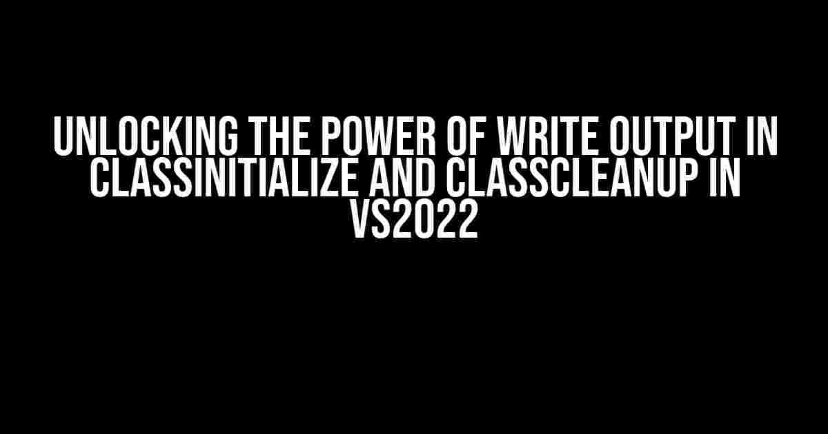 Unlocking the Power of Write Output in ClassInitialize and ClassCleanUp in VS2022